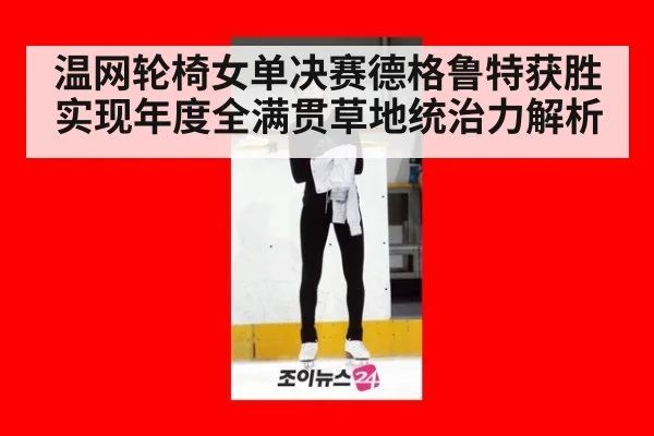 温网轮椅女单决赛德格鲁特获胜实现年度全满贯草地统治力解析