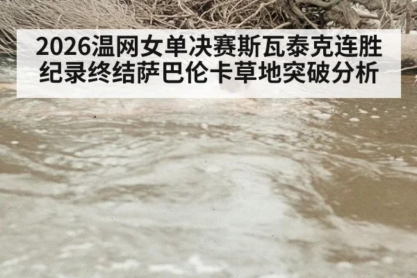 2026温网女单决赛斯瓦泰克连胜纪录终结萨巴伦卡草地突破分析