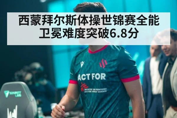 西蒙拜尔斯体操世锦赛全能卫冕难度突破6.8分