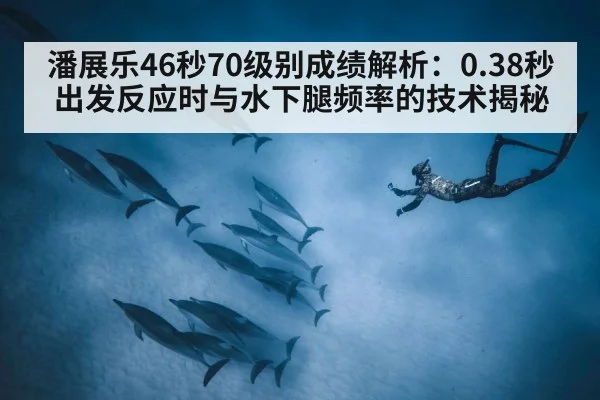 潘展乐46秒70级别成绩解析：0.38秒出发反应时与水下腿频率的技术揭秘
