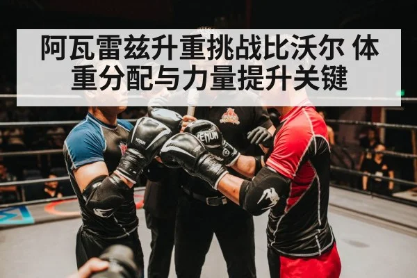 阿瓦雷兹升重挑战比沃尔 体重分配与力量提升关键