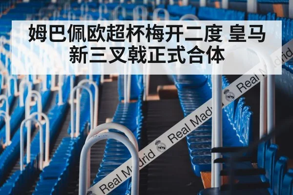 姆巴佩欧超杯梅开二度 皇马新三叉戟正式合体