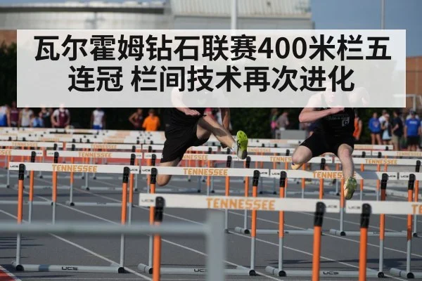 瓦尔霍姆钻石联赛400米栏五连冠 栏间技术再次进化
