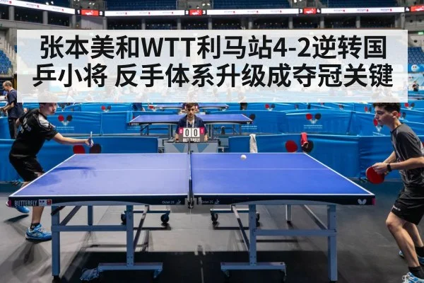 张本美和WTT利马站4-2逆转国乒小将 反手体系升级成夺冠关键