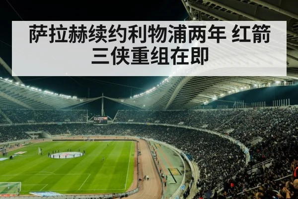 萨拉赫续约利物浦两年 红箭三侠重组在即