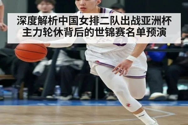 深度解析中国女排二队出战亚洲杯主力轮休背后的世锦赛名单预演