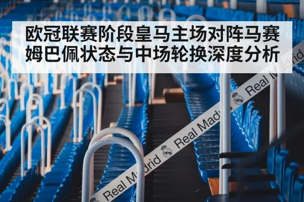 欧冠联赛阶段皇马主场对阵马赛 姆巴佩状态与中场轮换深度分析